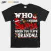 Who Needs Santa When You Have Grandma Unisex T-Shirt