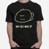 Why Do I Wake Up Unisex T-Shirt