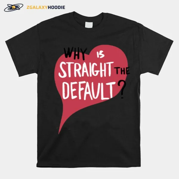 Why Is Straight The Defaul Unisex T-Shirt