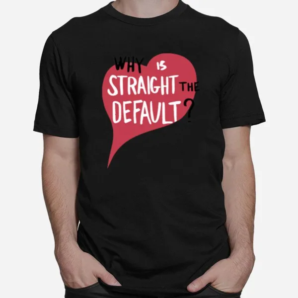 Why Is Straight The Defaul Unisex T-Shirt