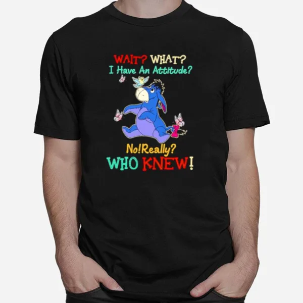 Winnie The Pooh Wait What I Have An Attitude No Really Who Knew Unisex T-Shirt