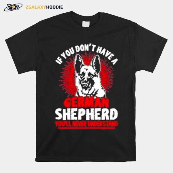 Wolf If You Don't Have A German Shepherd You'll Never Understand Unisex T-Shirt