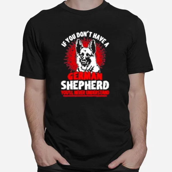 Wolf If You Don't Have A German Shepherd You'll Never Understand Unisex T-Shirt