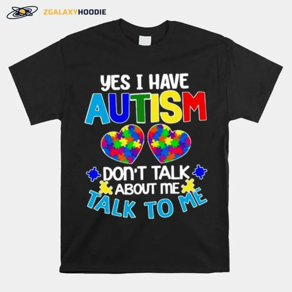 Yes I Am Have Autism Dont Talk About Me Talk To Me Unisex T-Shirt