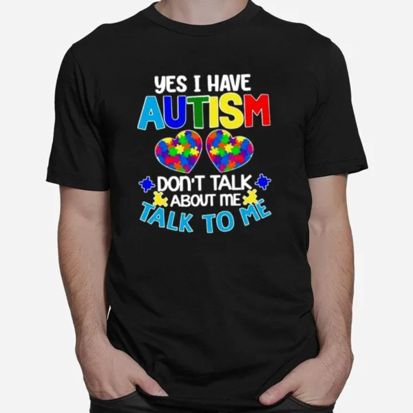 Yes I Am Have Autism Dont Talk About Me Talk To Me Unisex T-Shirt