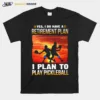 Yes I Do Have A Retirement Plan I Plan To Play Pickleball Unisex T-Shirt