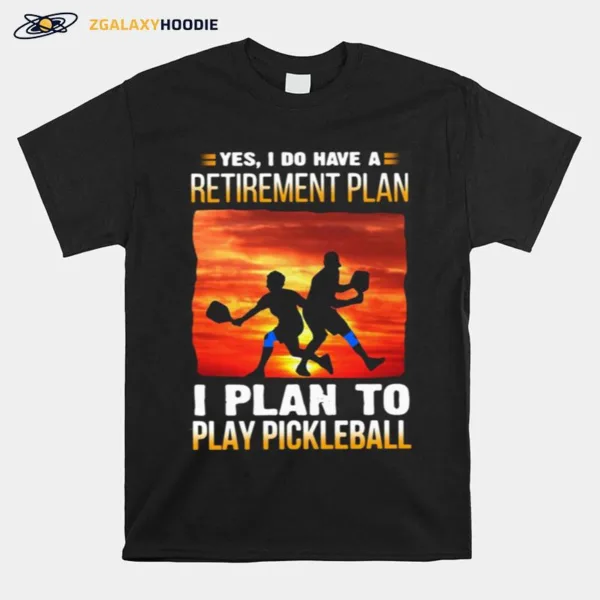 Yes I Do Have A Retirement Plan I Plan To Play Pickleball Unisex T-Shirt