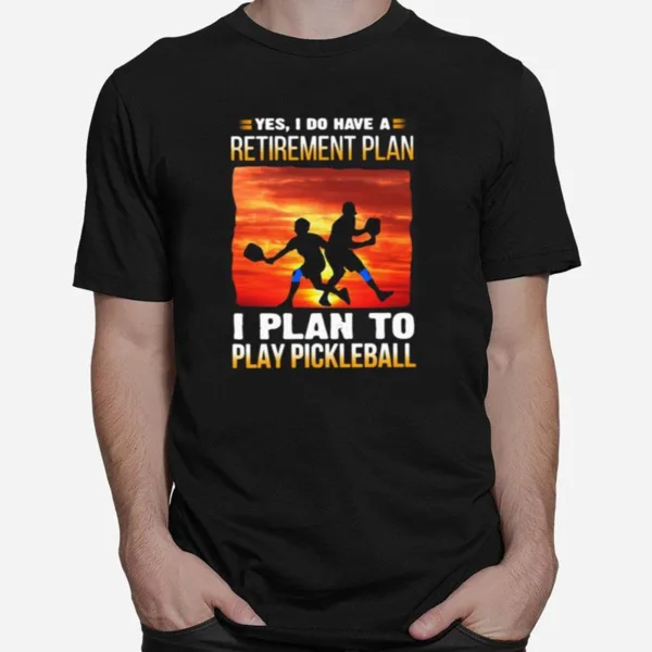 Yes I Do Have A Retirement Plan I Plan To Play Pickleball Unisex T-Shirt