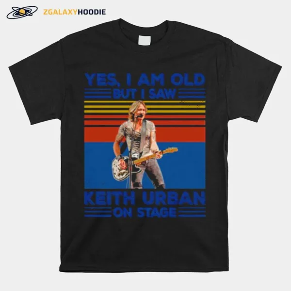 Yes I M Old But I Saw Keith On Stage Keith Urban Unisex T-Shirt