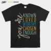 You Are Know Loved Worthy Chosen Enough Unisex T-Shirt