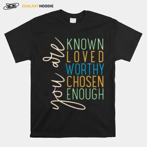 You Are Know Loved Worthy Chosen Enough Unisex T-Shirt