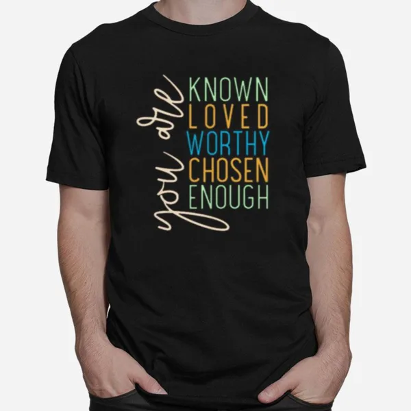 You Are Know Loved Worthy Chosen Enough Unisex T-Shirt