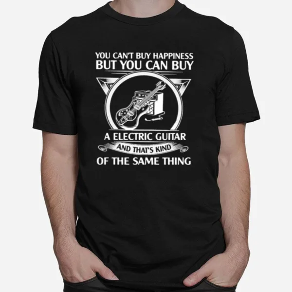 You Cant But Happiness But You Can Buy A Electric Guitar And Thats Kind Of The Same Thing Unisex T-Shirt