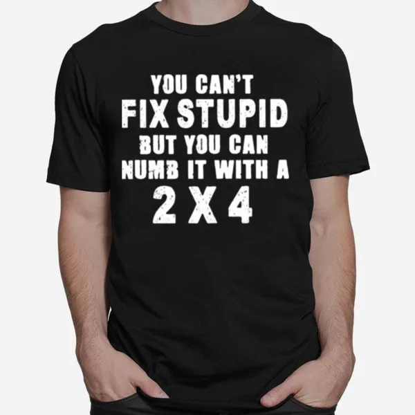 You Cant Fix Stupid But You Can Numb It With A 2%C3%974 Unisex T-Shirt