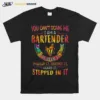 You Can't Scare Me I Am A Bartender I've Seen It Smelled It Touched It Heard It Stepped In It Color Unisex T-Shirt