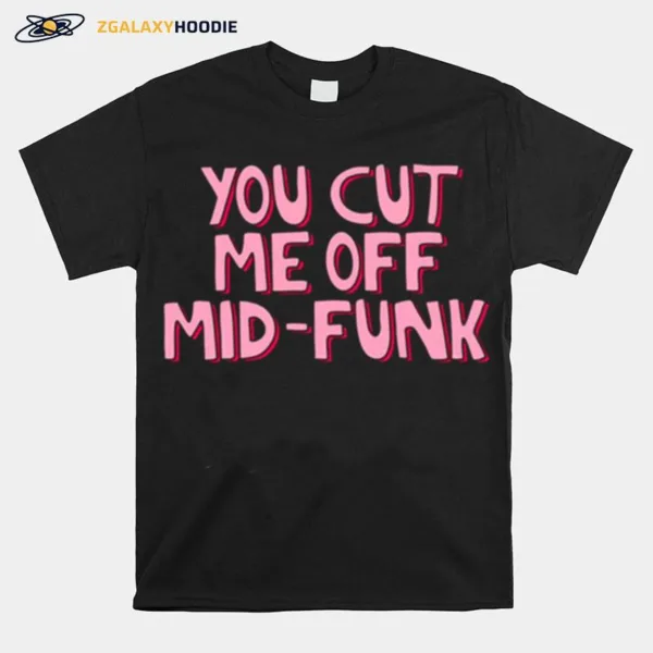 You Cut Me Off Freaks And Geeks Mid Funk Unisex T-Shirt