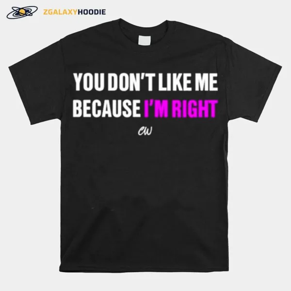 You Dont Like Me Because Im Right Christianwalker Store You Dont Like Me Because Im Right Unisex T-Shirt