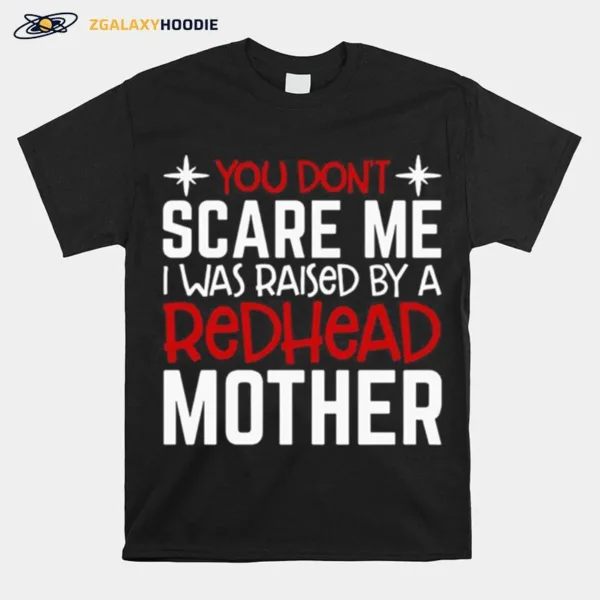 You Dont Scare Me I Was Raised By A Redhead Mother Unisex T-Shirt