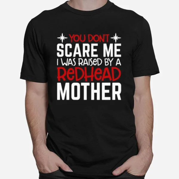 You Dont Scare Me I Was Raised By A Redhead Mother Unisex T-Shirt