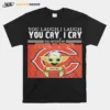 You Laugh I Laugh You Cry I Cry Baby Yoda Chicago Baby Yoda Unisex T-Shirt