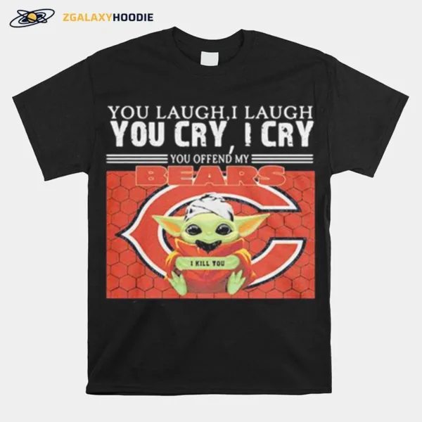 You Laugh I Laugh You Cry I Cry Baby Yoda Chicago Baby Yoda Unisex T-Shirt