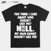 You Think I Care About Who Doesnt Like Me Hell Unisex T-Shirt