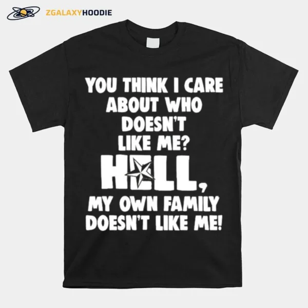 You Think I Care About Who Doesnt Like Me Hell Unisex T-Shirt