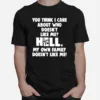 You Think I Care About Who Doesnt Like Me Hell Unisex T-Shirt