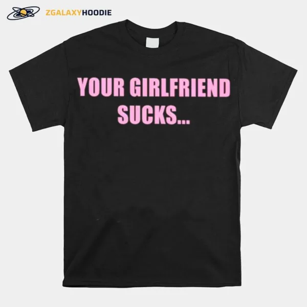 Your Girlfriend Sucks I Swallow Unisex T-Shirt