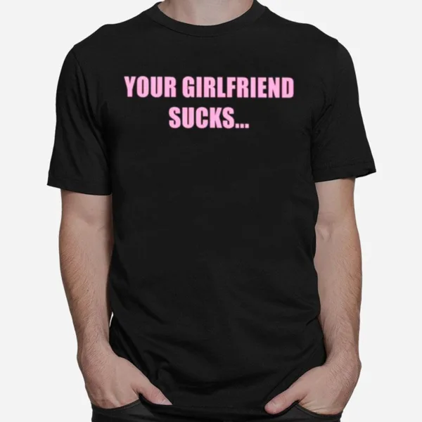 Your Girlfriend Sucks I Swallow Unisex T-Shirt