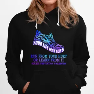 Your Life Matters Run From Your Hurt Or Learn From It Suicide Prevention Awareness Unisex T-Shirt