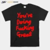 You're Doing Fucking Grea Unisex T-Shirt