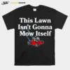 this lawn isn? gonna mow itself shirt Unisex T-Shirt