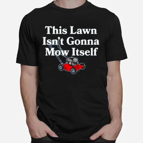 this lawn isn? gonna mow itself shirt Unisex T-Shirt