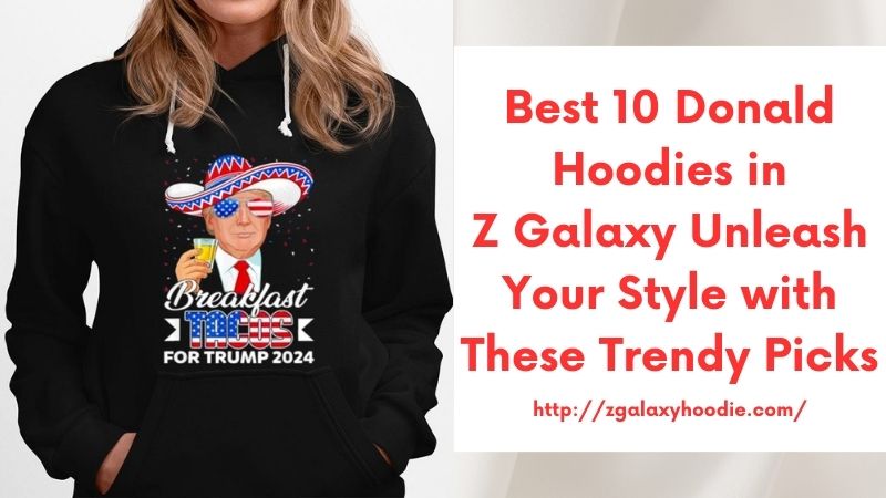 Best 10 Donald Hoodies in Z Galaxy Unleash Your Style with These Trendy Picks