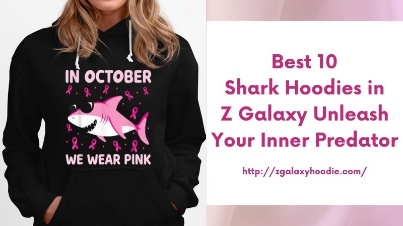 Best 10 Shark Hoodies in Z Galaxy Unleash Your Inner Predator