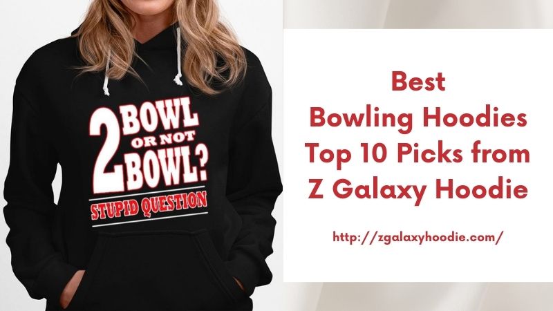 Best Bowling Hoodies Top 10 Picks from Z Galaxy Hoodie