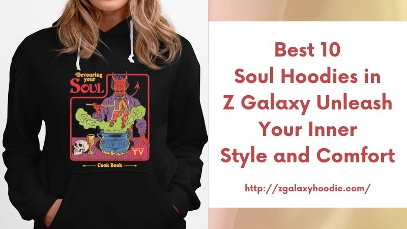 Best 10 Soul Hoodies in Z Galaxy Unleash Your Inner Style and Comfort