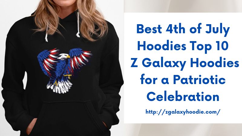 Best 4th of July Hoodies Top 10 Z Galaxy Hoodies for a Patriotic Celebration