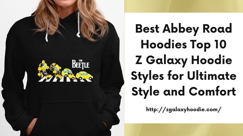 Best Abbey Road Hoodies Top 10 Z Galaxy Hoodie Styles for Ultimate Style and Comfort