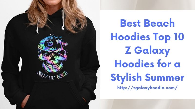 Best Beach Hoodies Top 10 Z Galaxy Hoodies for a Stylish Summer