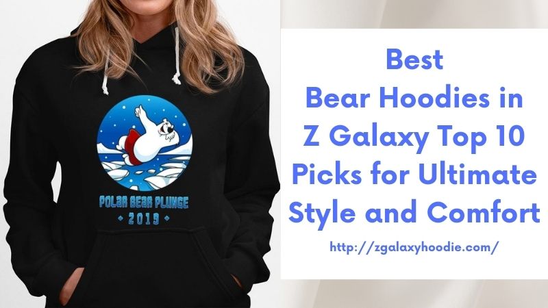 Best Bear Hoodies in Z Galaxy Top 10 Picks for Ultimate Style and Comfort