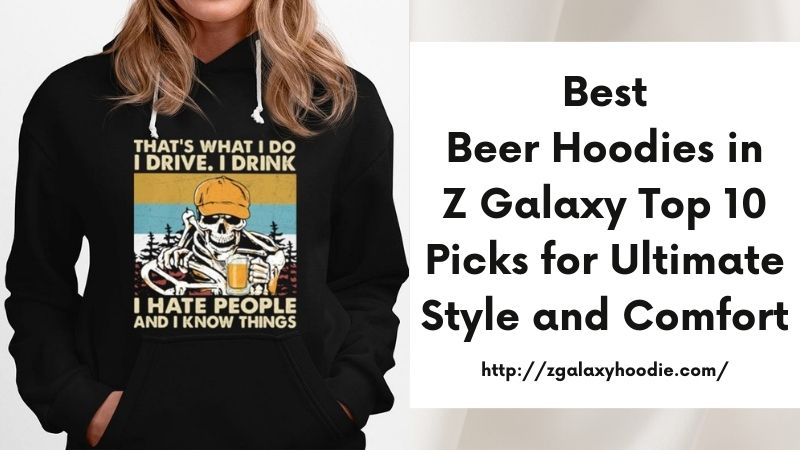 Best Beer Hoodies in Z Galaxy Top 10 Picks for Ultimate Style and Comfort