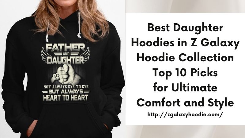 Best Daughter Hoodies in Z Galaxy Hoodie Collection Top 10 Picks for Ultimate Comfort and Style