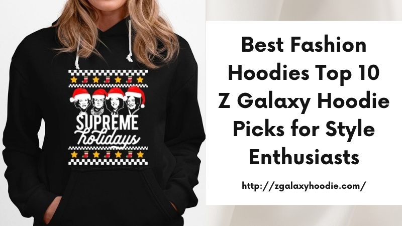 Best Fashion Hoodies Top 10 Z Galaxy Hoodie Picks for Style Enthusiasts