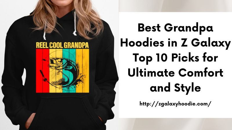 Best Grandpa Hoodies in Z Galaxy Top 10 Picks for Ultimate Comfort and Style