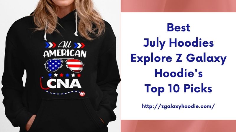 Best July Hoodies Explore Z Galaxy Hoodie's Top 10 Picks