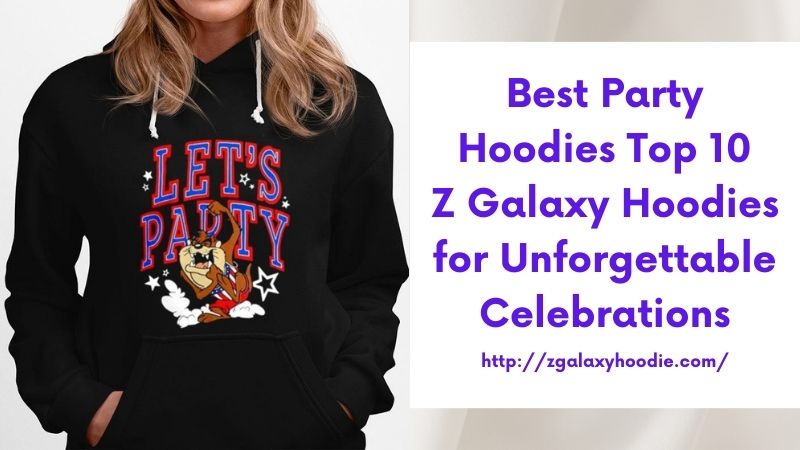 Best Party Hoodies Top 10 Z Galaxy Hoodies for Unforgettable Celebrations