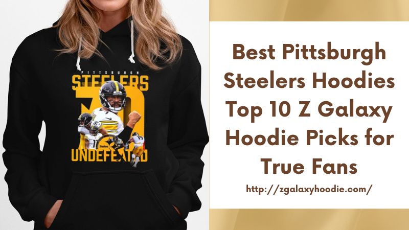 Best Pittsburgh Steelers Hoodies Top 10 Z Galaxy Hoodie Picks for True Fans