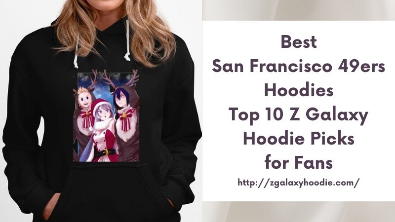 Best San Francisco 49ers Hoodies Top 10 Z Galaxy Hoodie Picks for Fans